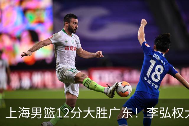 上海男篮12分大胜广东！李弘权大爆发，拉塞尔22分，李添荣20分