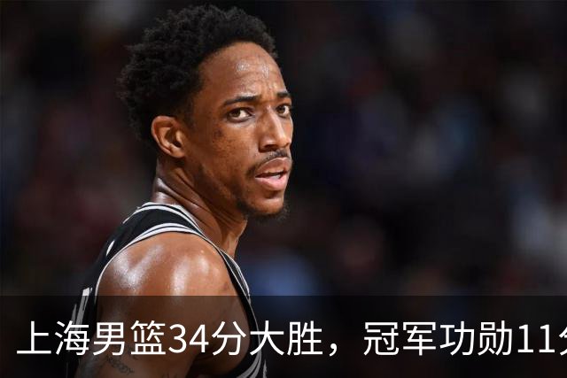 上海男篮34分大胜，冠军功勋11分钟0分，新阵容把他挤到角落了？