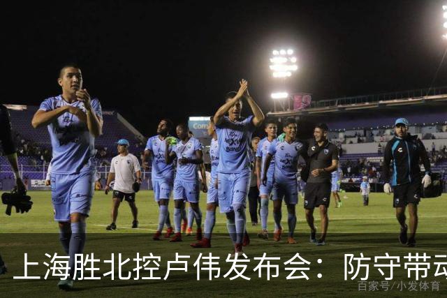 上海胜北控卢伟发布会：防守带动进攻每人付出，麦基态度非常认真