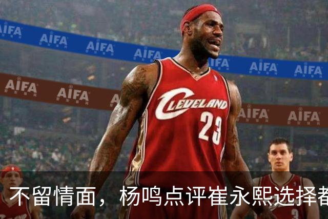 不留情面，杨鸣点评崔永熙选择都是错，广东队有望退货