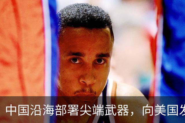 中国沿海部署尖端武器，向美国发出强烈警告，敢来犯必有去无回！