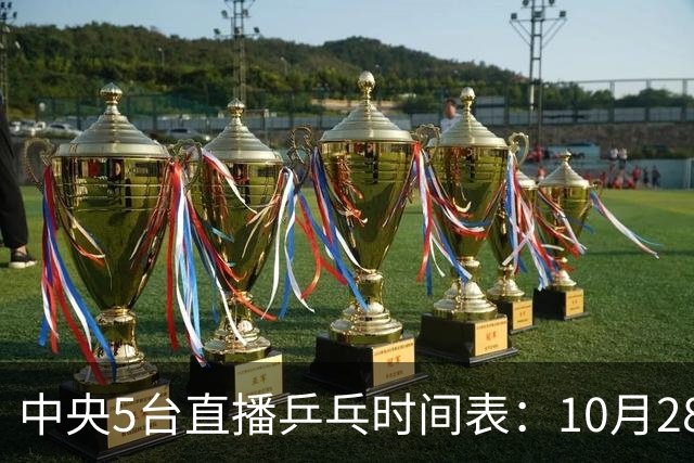 中央5台直播乒乓时间表：10月28日CCTV5转播国乒！附冠军赛直播
