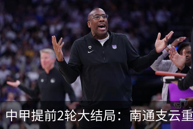 中甲提前2轮大结局：南通支云重返中超，梅州客家、佛山南狮降级