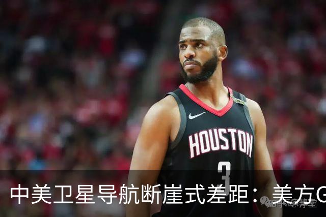 中美卫星导航断崖式差距：美方GPS用户数超60亿，北斗导航多少？