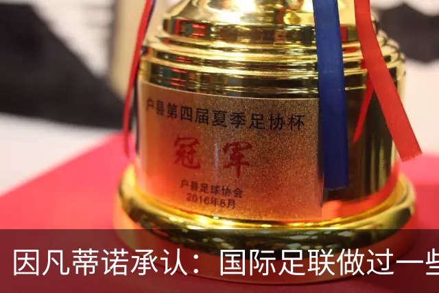 因凡蒂诺承认：国际足联做过一些“也许不那么好”的事
