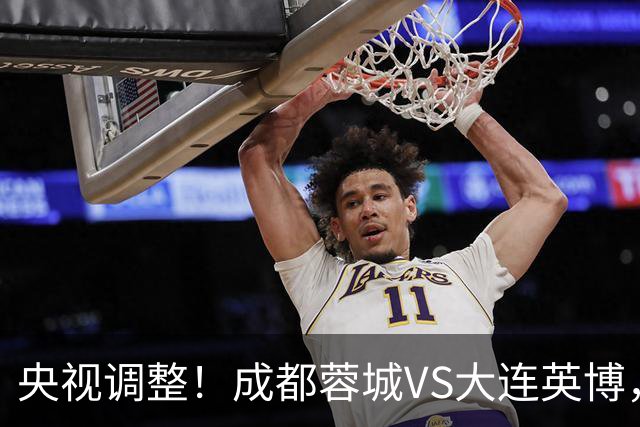 央视调整！成都蓉城VS大连英博，直播频道更改，阿洛伊西PK李国旭
