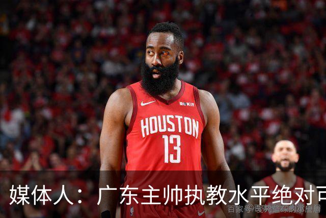 媒体人：广东主帅执教水平绝对可以，能看到很多变通