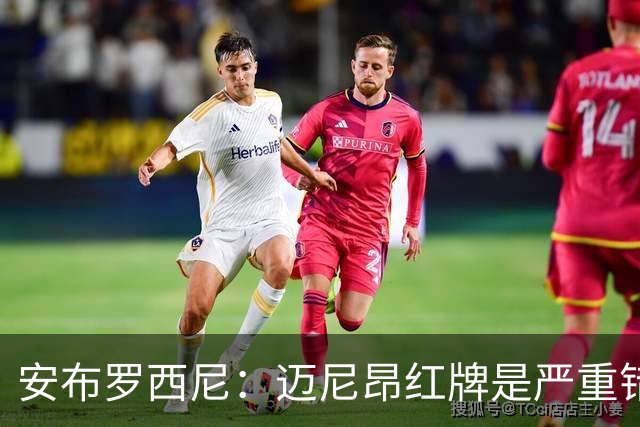 安布罗西尼：迈尼昂红牌是严重错误，反映球队的比赛态度不对