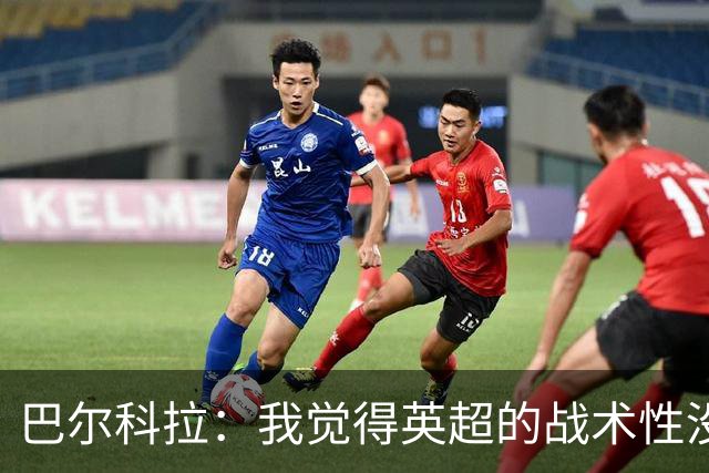 巴尔科拉：我觉得英超的战术性没那么强，场上的变化也更少