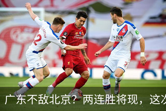 广东不敌北京？两连胜将现，这次危险了