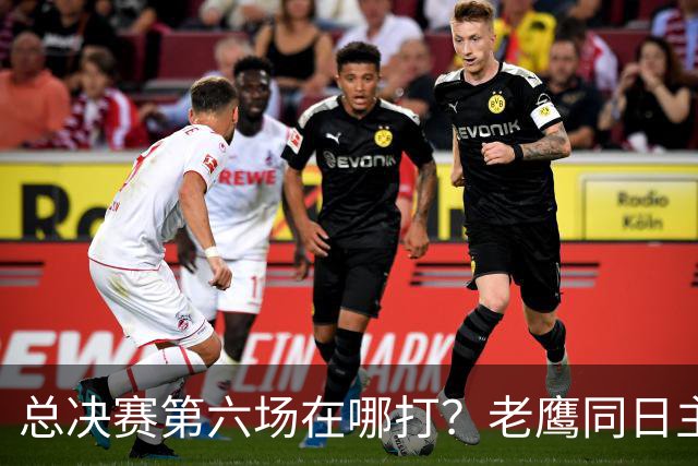 总决赛第六场在哪打？老鹰同日主场，梦想球馆被占