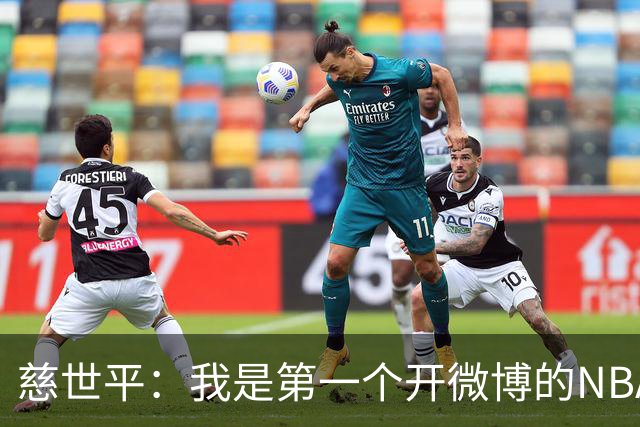 慈世平：我是第一个开微博的NBA球员 你们现在还可以去看我的账号