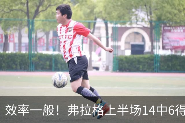 效率一般！弗拉格上半场14中6得16分4板5助 三分6中2