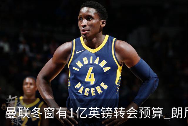 曼联冬窗有1亿英镑转会预算 朗尼克点名要这两人