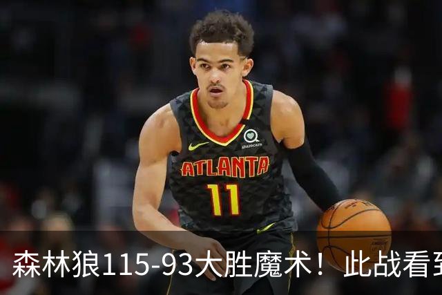 森林狼115-93大胜魔术！此战看到4个事实：2年1300万的库明加很超值