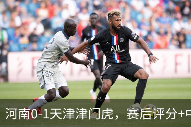 河南0-1天津津门虎，赛后评分+中超最新积分榜出炉