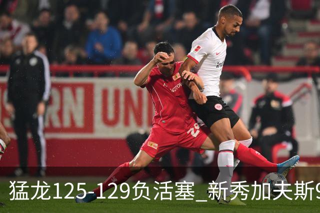 猛龙125-129负活塞 新秀加夫斯9分8板