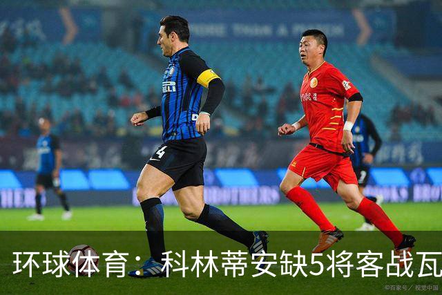 环球体育：科林蒂安缺5将客战瓦斯科，西多夫可迎执教首秀