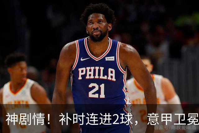 神剧情！补时连进2球，意甲卫冕冠军奇迹逆袭，德赫亚不敢相信