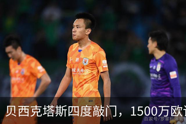 贝西克塔斯四度敲门，1500万欧该不该卖拉斯金？