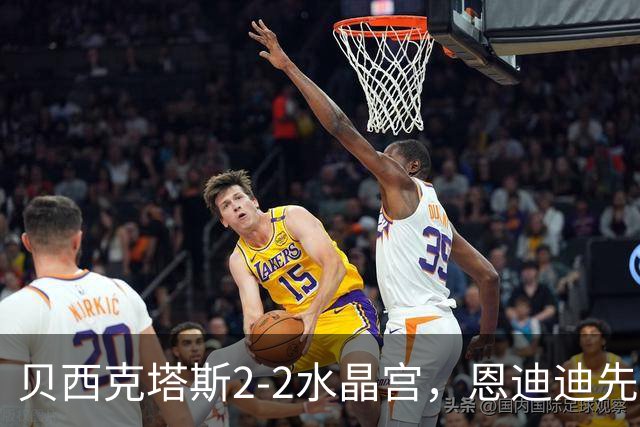 贝西克塔斯2-2水晶宫，恩迪迪先拔头筹，奥莱坦救主