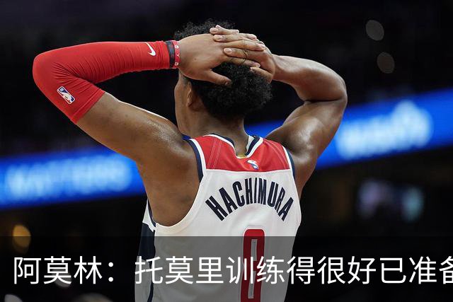 阿莫林：托莫里训练得很好已准备好上场 卡马达肯定能做出贡献