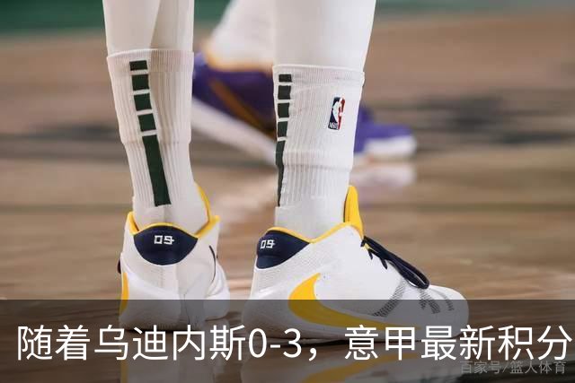 随着乌迪内斯0-3，意甲最新积分榜出炉