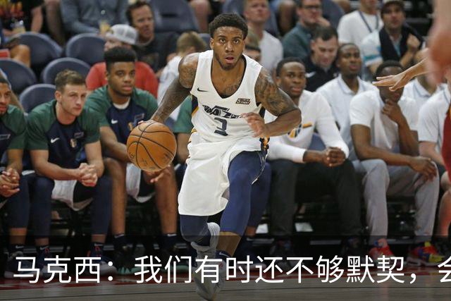 马克西：我们有时还不够默契，会犹豫该怎么做