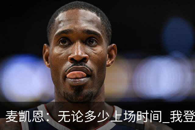 麦凯恩：无论多少上场时间 我登场就是享受比赛
