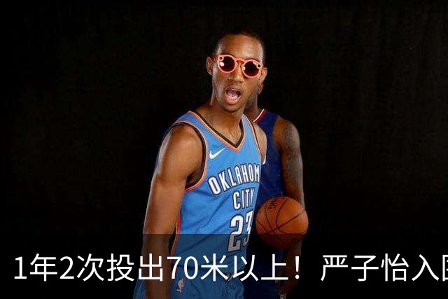 1年2次投出70米以上！严子怡入围世界田联两项最佳提名