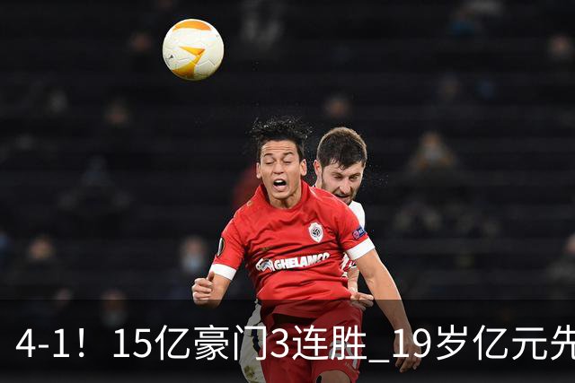 4-1！15亿豪门3连胜 19岁亿元先生传射建功 神锋油炸丸子进球+勺子点球
