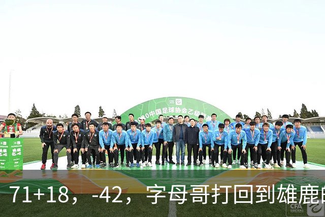 71+18，-42，字母哥打回到雄鹿的模式，崩溃！……