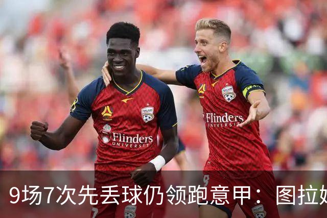 9场7次先丢球仍领跑意甲：图拉姆和齐沃如何兜底？