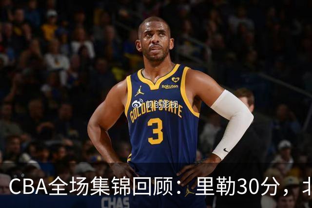 CBA全场集锦回顾：里勒30分，北控33分大胜深圳