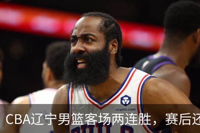CBA辽宁男篮客场两连胜，赛后还有4个好消息，这个赛季值得期待