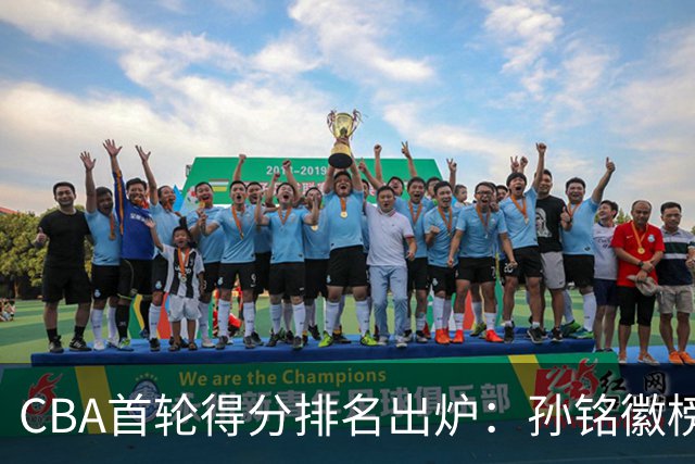 CBA首轮得分排名出炉：孙铭徽榜首，周琦第4，徐杰第8，贺希宁第11